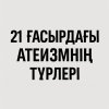 21 ҒАСЫРДАҒЫ АТЕИЗМНІҢ ЖАҢА ТҮРЛЕРІ (антитеизм, агностикалық атеизм т.б.)