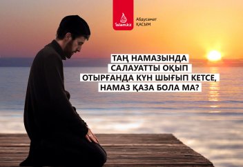 Таң намазында салауатты оқып отырғанда күн шығып кетсе, намаз қаза бола ма?