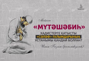 «Мүтәшәбиһ» хадистерге қатысты «Сәләф» ғалымдарының ұстанымы қандай болған?