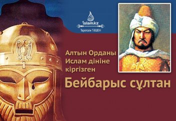 Алтын орданы мұсылман дініне кіргізген - БЕЙБАРЫС сұлтан