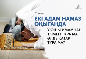 Екі адам намаз оқығанда ұюшы имамнан төмен тұра ма, әлде қатарласып тұра ма?