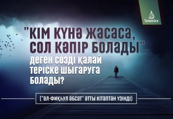 "Кім күнә жасаса, сол кәпір болады" деген сөзді қалай теріске шығаруға болады? ("әл-Фиқһул Әбсат" атты кітаптан үзінді)