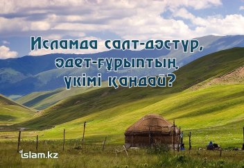 Исламда салт-дәстүр, әдет-ғұрыптың үкімі қандай?