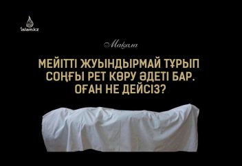 Мәйітті жуындырмай тұрып соңғы рет көру әдеті бар. Оған не дейсіз?