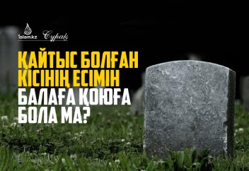 Қайтыс болған кісінің есімін балаға қоюға бола ма?