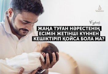 Жаңа туған нәрестенің есімін жетінші күннен кешіктіріп қойса бола ма?