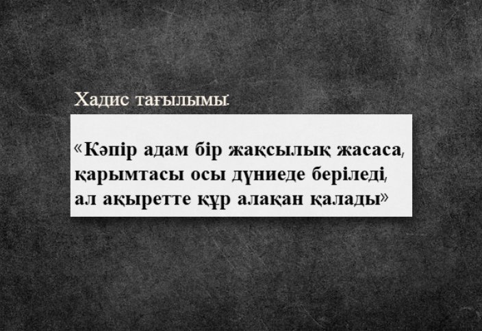 «Кәпір адам бір жақсылық жасаса, қарымтасы осы дүниеде беріледі, ал ақыретте құр алақан қалады»: Хадис тағылымы