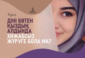 Діні бөтен қыздың алдында хижабсыз жүруге бола ма?