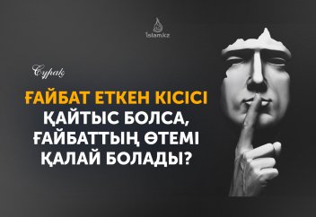 Ғайбат еткен кісісі қайтыс болса, ғайбаттың өтемі қалай болады?
