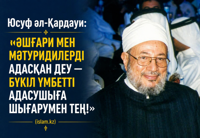 Юсуф әл-Қардауи: «Әшғари мен Мәтуридилерді адасқан деу — бүкіл үмбетті адасушыға шығарумен тең!»