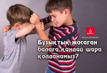 Бұзықтық жасаған балаға қандай шара қолданамыз?