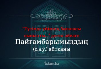 "Түсімде үйімнің бағанасы сыныпты..." деген әйелге Пайғамбарымыздың (с.а.у.) айтқаны