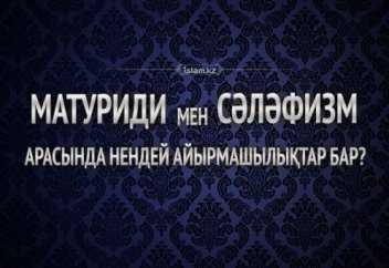 Матуриди мен сәләфизм арасында нендей айырмашылықтар бар?