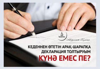 Кеденнен өтетін арақ-шарапқа декларация толтыруым күнә емес пе?