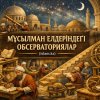 МҰСЫЛМАН ЕЛДЕРІНДЕГІ ОБСЕРВАТОРИЯЛАР