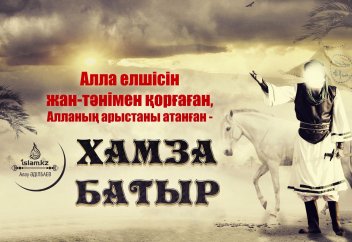 Алла елшісін жан-тәнімен қорғаған, Алланың арыстаны атанған - Хамза батыр