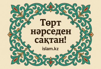 Төрт нәрседен сақтан!