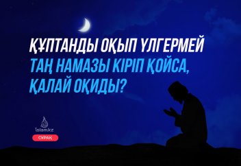 "Құптанды оқып үлгермей таң намазы кіріп қойса, қалай оқиды?"