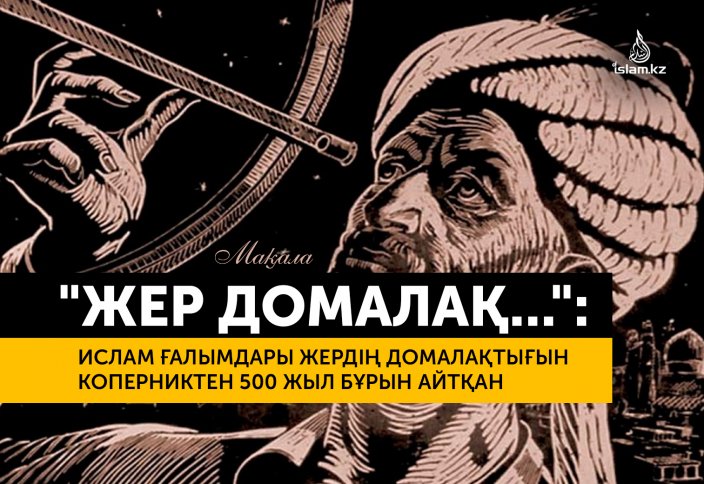 "ЖЕР ДОМАЛАҚ..": Ислам ғалымдары жердің домалақтығын Коперниктен 500 жыл бұрын айтқан