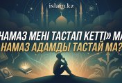 «Намаз мені тастап кетті» деген сөздің негізі бар ма? Намаз адамды тастай ма?