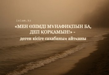 «Мен өзімді мұнафиқпын ба деп қорқамын!» деген кісіге сахабаның айтқаны
