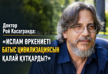 Доктор Рой Касагранда: «Ислам өркениеті Батыс цивилизациясын қалай құтқарды?»