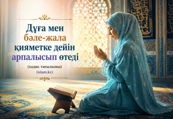 «Дұға мен бәле-жала қияметке дейін арпалысып өтеді» (хадис тағылымы)