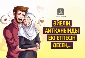 Әйелің айтқаныңды екі етпесін десең...