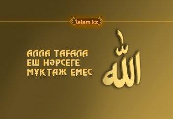 Алла Тағала еш нәрсеге мұқтаж емес