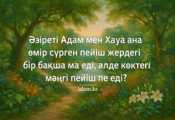 Әзіреті Адам мен Хауа ана өмір сүрген пейіш жер бетінде орналасқан ба еді, әлде көкте ме?