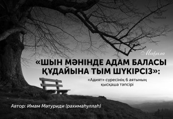 «Шын мәнінде адам баласы Құдайына тым шүкірсіз»: «Адият» сүресінің 6 аятының қысқаша тәпсірі.