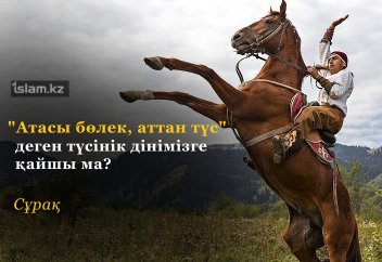 "Атасы бөлек, аттан түс" деген түсінік дінімізге қайшы ма?