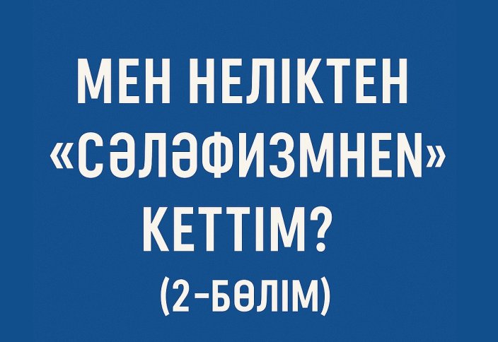 Мен неліктен «сәләфизмнен» кеттім? (2-бөлім)