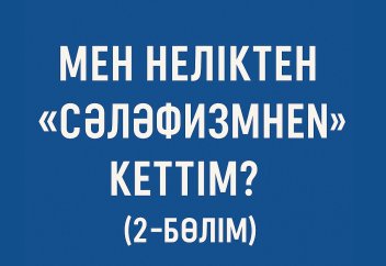 Мен неліктен «сәләфизмнен» кеттім? (2-бөлім)