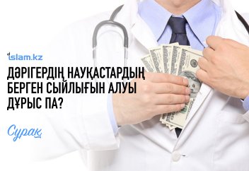 Дәрігердің науқастардың берген сыйлығын алуы діни тұрғыда дұрыс па?