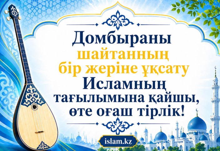 «Домбыраны шайтанның бір жеріне ұқсату Исламның тағылымына қайшы, өте оғаш тірлік!»