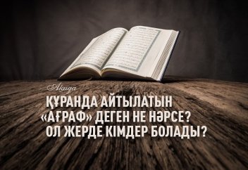 Құранда айтылатын «Ағраф» деген не нәрсе? Ол жерде кімдер болады?