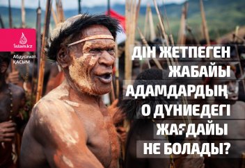 Дін жетпеген жабайы адамдардың о дүниедегі жағдайы не болады?