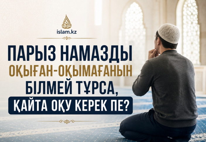 Парыз намазды оқыған-оқымағанын білмей тұрса, қайта оқу керек пе?