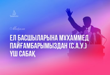 Ел басшыларына Мұхаммед пайғамбарымыздан (с.а.у.) үш сабақ